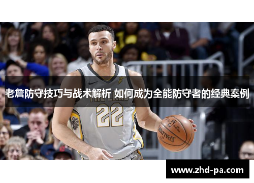 老詹防守技巧与战术解析 如何成为全能防守者的经典案例