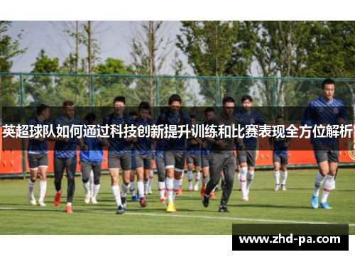 英超球队如何通过科技创新提升训练和比赛表现全方位解析