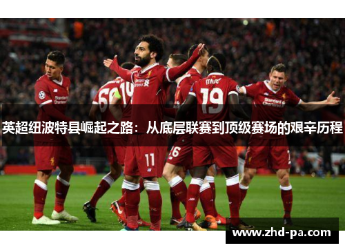 英超纽波特县崛起之路：从底层联赛到顶级赛场的艰辛历程