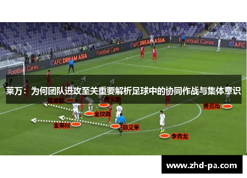 莱万：为何团队进攻至关重要解析足球中的协同作战与集体意识
