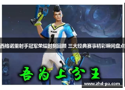 西格诺里射手冠军荣耀时刻回顾 三大经典赛事精彩瞬间盘点