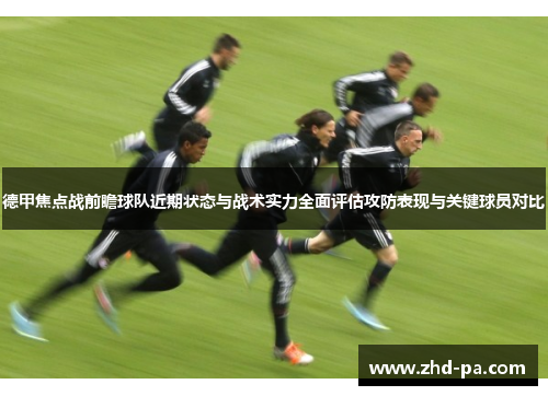德甲焦点战前瞻球队近期状态与战术实力全面评估攻防表现与关键球员对比