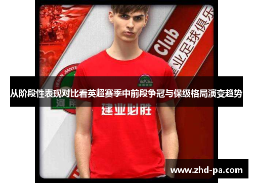 从阶段性表现对比看英超赛季中前段争冠与保级格局演变趋势