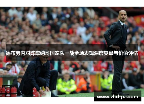 德布劳内对阵摩纳哥国家队一战全场表现深度复盘与价值评估