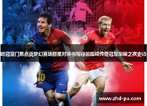 欧冠豪门焦点战梦幻赛场群星对决书写绿茵巅峰传奇冠军荣耀之夜史诗