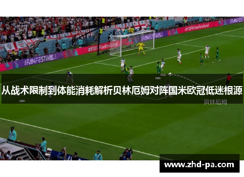 从战术限制到体能消耗解析贝林厄姆对阵国米欧冠低迷根源