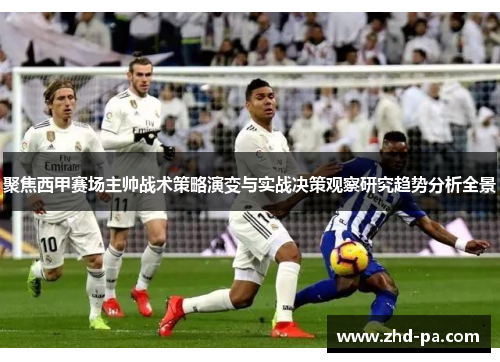 聚焦西甲赛场主帅战术策略演变与实战决策观察研究趋势分析全景
