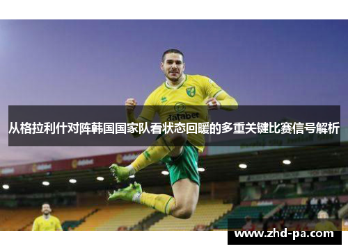 从格拉利什对阵韩国国家队看状态回暖的多重关键比赛信号解析