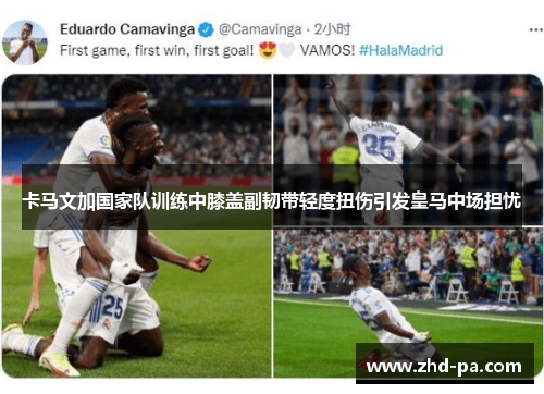 卡马文加国家队训练中膝盖副韧带轻度扭伤引发皇马中场担忧