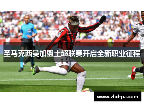 圣马克西曼加盟土超联赛开启全新职业征程