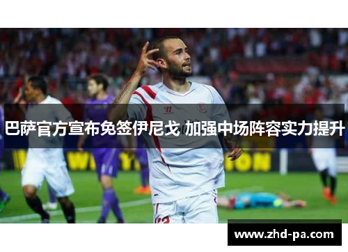 巴萨官方宣布免签伊尼戈 加强中场阵容实力提升