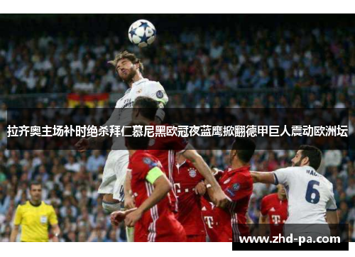 拉齐奥主场补时绝杀拜仁慕尼黑欧冠夜蓝鹰掀翻德甲巨人震动欧洲坛