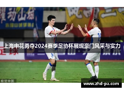 上海申花勇夺2024赛季足协杯展现豪门风采与实力
