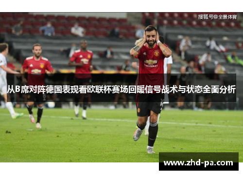 从B席对阵德国表现看欧联杯赛场回暖信号战术与状态全面分析