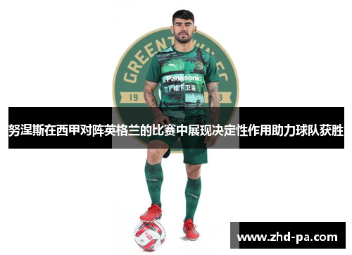 努涅斯在西甲对阵英格兰的比赛中展现决定性作用助力球队获胜