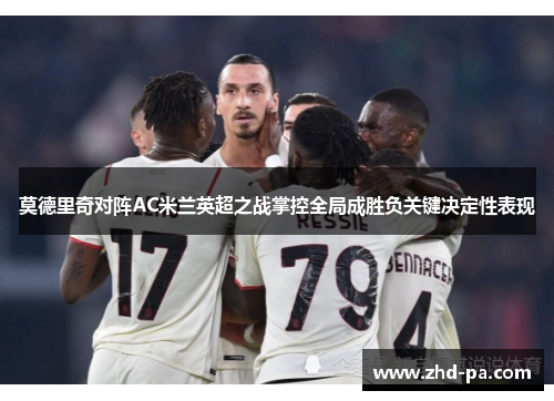 莫德里奇对阵AC米兰英超之战掌控全局成胜负关键决定性表现