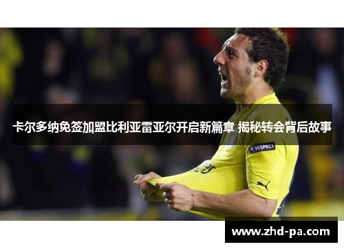 卡尔多纳免签加盟比利亚雷亚尔开启新篇章 揭秘转会背后故事