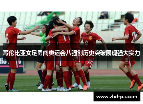哥伦比亚女足勇闯奥运会八强创历史突破展现强大实力