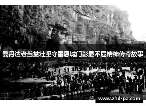 曼丹达老当益壮坚守雷恩城门彰显不屈精神传奇故事