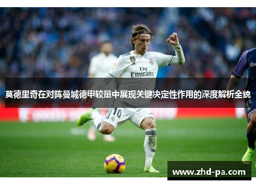 莫德里奇在对阵曼城德甲较量中展现关键决定性作用的深度解析全貌